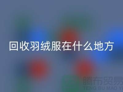 ### 高价回收羽绒服在什么地方—诚信可靠合作，佳博官方网站