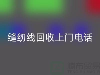 缝纫线回收平台_二手缝纫线回收上门手机号_佳博官方网站网站