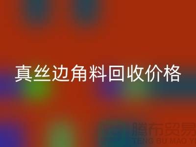 真丝边角料回收价格解析 - 佳博官方网站有限公司专业服务