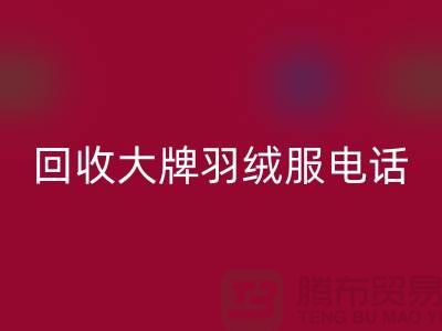 回收大牌羽绒服手机号码与羽绒服回收平台App-二手佳博官方网站公司
