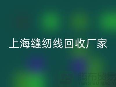 缝纫线回收价格_缝纫线回收费用一览表最新_佳博官方网站
