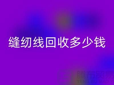 缝纫线回收加工_缝纫线回收多少钱一斤_佳博官方网站