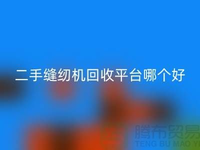 二手缝纫机回收平台哪个好_求推荐一下_佳博官方网站