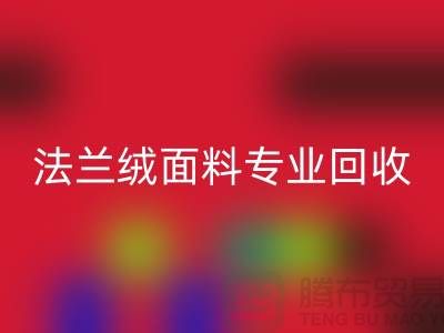 法兰绒面料专业回收厂家-法兰绒佳博官方网站厂家地址以及手机号