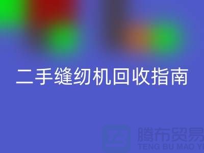 ### 二手缝纫机回收指南：佳博官方网站有限公司