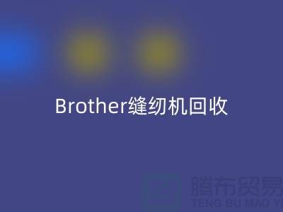 Brother缝纫机回收厂家，缝纫机回收多少钱一台_佳博官方网站