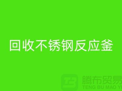 回收二手反应釜工厂_回收二手不锈钢反应釜_废旧佳博（中国）公司