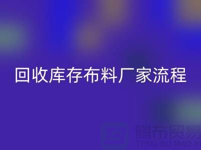 回收库存布料厂家-收购库存布料流程概述-佳博官方网站