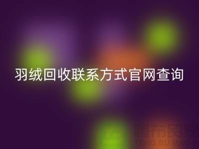 羽绒回收联系方式官网查询-佳博官方网站联系电话一览