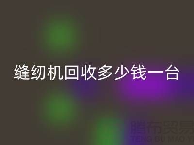 二手缝纫机回收多少钱一台？——以佳博官方网站有限公司为例