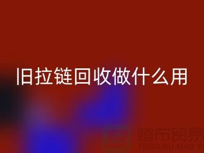 旧拉链回收做什么用途-附近有没有收购的厂家-佳博官方网站