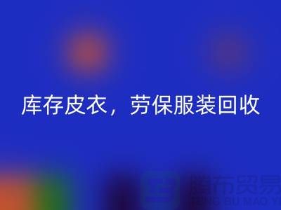 库存皮衣回收，劳保佳博官方网站，劳保工作服回收-库存尾货回收厂家