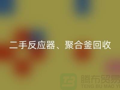 二手反应器回收_聚合釜回收专业能力与经验_大型佳博（中国）厂家