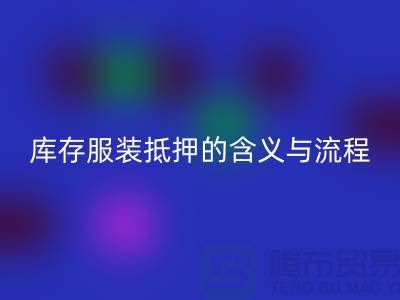 解析服装抵押的含义与流程——上海库存佳博官方网站厂家