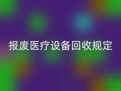 报废医疗佳博（中国）规定及资质要求解析—大型医疗佳博（中国）公司