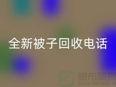 全新被子回收工厂_江苏南通佳博（中国）市场动态