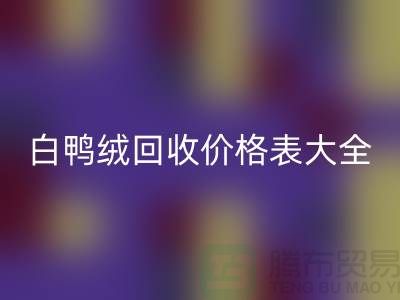 ## 灰鸭绒、白鸭绒回收价格表大全￥佳博官方网站￥