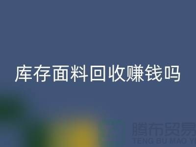 库存面料回收赚钱吗？什么模式运营_佳博官方网站公司