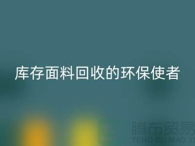 ### 佳博官方网站公司：库存面料回收的环保使者