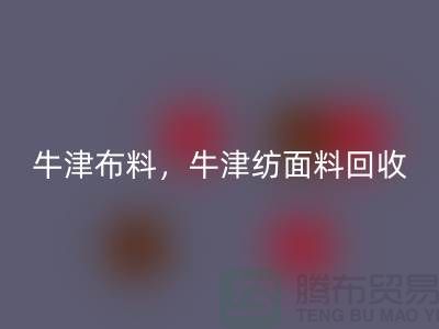 牛津佳博官方网站，牛津纺面料回收**河北库存佳博官方网站平台**