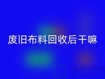 废旧佳博官方网站后干嘛：创造无限可能，废旧布料再造新生活
