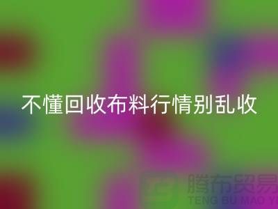 不懂行情高价回收布料让我赔掉了老婆本-上海佳博官方网站厂家