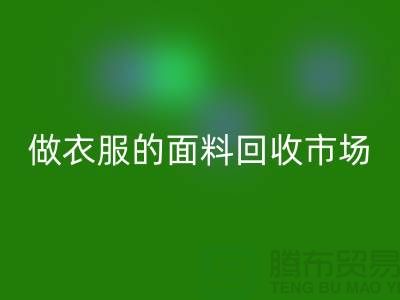 做衣服的面料回收市场@布料让人眼花缭乱也美好@-精仿佳博官方网站公司