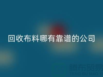 回收库存布料哪里有靠谱的公司_佳博官方网站有限公司