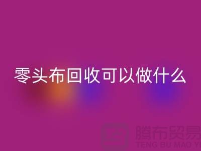 零头布回收可以做什么_多少钱一吨_佳博官方网站有限公司
