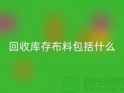 回收库存布料包括什么_佳博官方网站有限公司