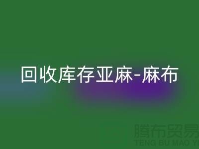 回收库存亚麻-收购库存麻布-回收麻布面料-亚麻佳博官方网站厂家