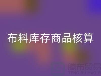 布料库存商品核算对于厂家的重要性_佳博官方网站有限公司