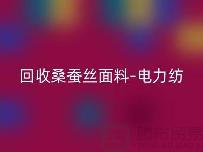 回收桑蚕丝面料-回收电力纺-回收素绉缎-上海真丝佳博官方网站公司