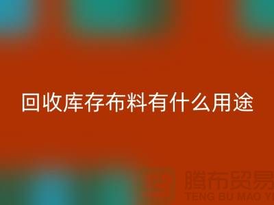 回收库存布料有什么用途_佳博官方网站有限公司