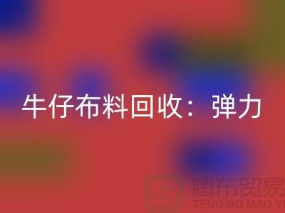 牛仔佳博官方网站：弹力牛仔回收，牛仔面料回收，佳博官方网站