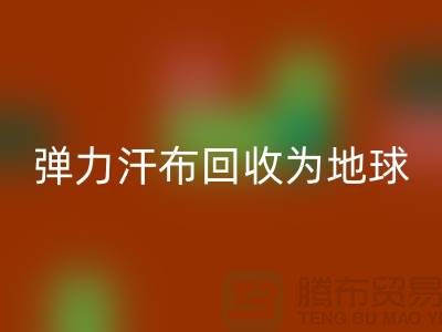 弹力汗布回收：为地球减负，为生活添彩-常熟佳博官方网站公司