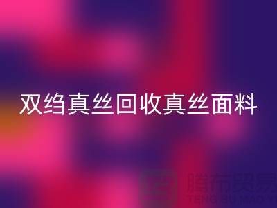双绉真丝回收-真丝面料回收-真丝佳博官方网站-佳博官方网站