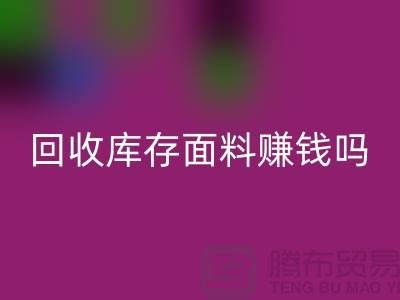 回收库存面料赚钱吗？-深圳库存佳博官方网站公司