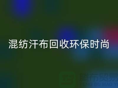 混纺汗布回收：环保时尚的新选择-常熟库存佳博官方网站公司