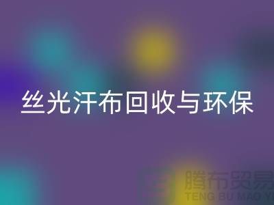 丝光汗布回收：环保与时尚的完美结合-南通库存佳博官方网站公司