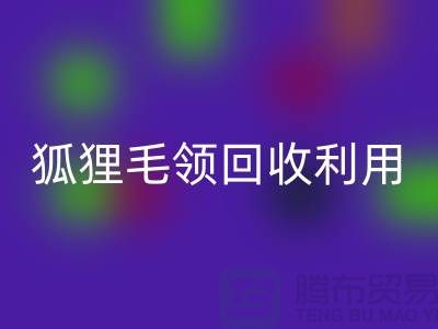 真毛回收_毛领回收_狐狸毛领回收利用_佳博官方网站有限公司