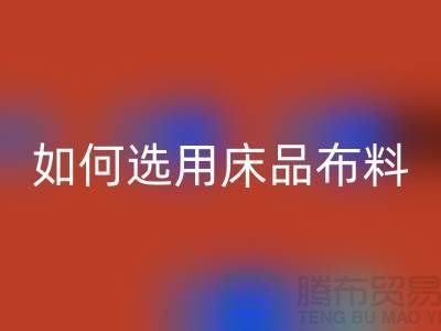 如何选用床品布料-家纺面料回收厂家-家纺佳博官方网站公司