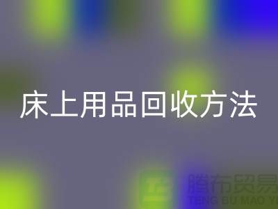 家纺_四件套_床上用品回收方法_佳博官方网站有限公司