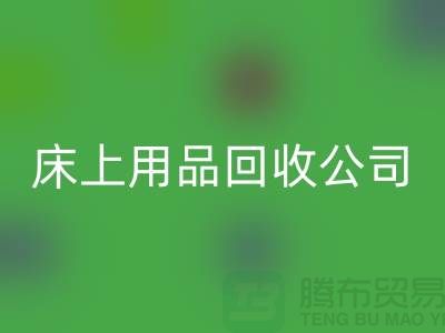 床上用品回收公司哪些货源比较紧俏_南通四件套回收市场