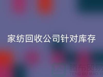 佳博（中国）公司针对库存家纺如何处理-南通佳博（中国）厂家