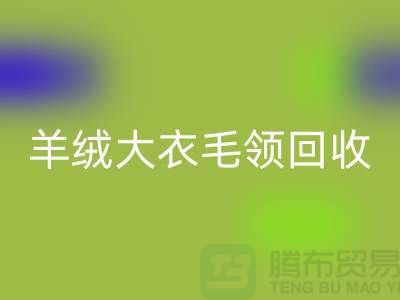 羊绒大衣毛领回收_真皮狐狸毛领回收_佳博官方网站有限公司