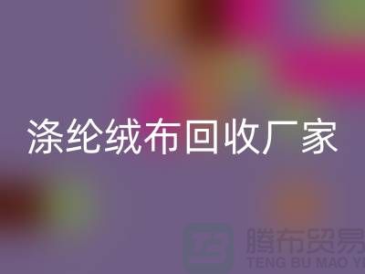 涤纶绒布回收厂家：为环保事业贡献力量-库存佳博官方网站平台