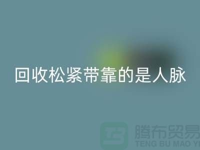 大量回收松紧带靠的是人脉_佳博官方网站有限公司
