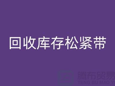 回收库存松紧带_回收松紧带有哪里好处_佳博官方网站