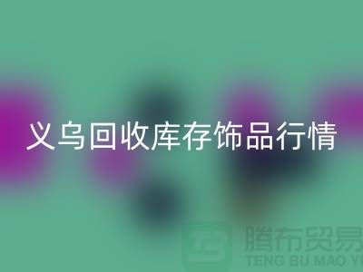 义乌回收库存饰品行情充分解析_佳博官方网站有限公司